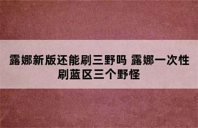 露娜新版还能刷三野吗 露娜一次性刷蓝区三个野怪